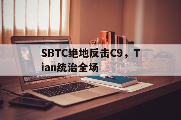 SBTC绝地反击C9，Tian统治全场